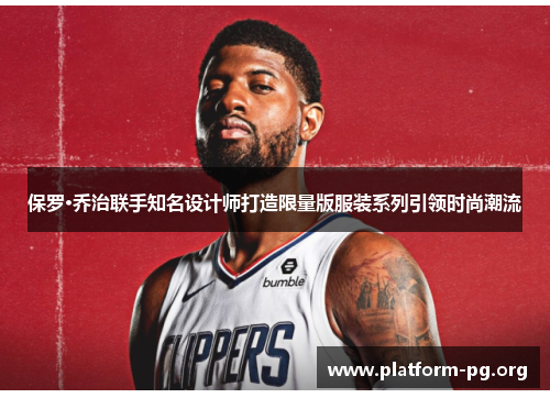 保罗·乔治联手知名设计师打造限量版服装系列引领时尚潮流
