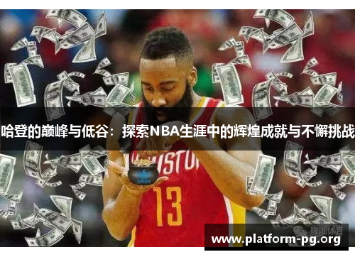 哈登的巅峰与低谷：探索NBA生涯中的辉煌成就与不懈挑战