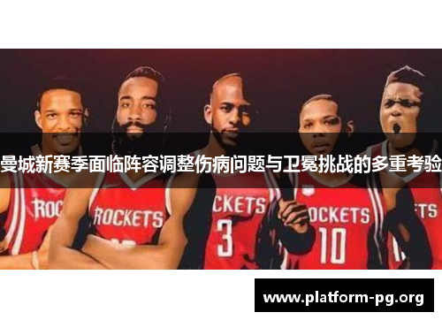 曼城新赛季面临阵容调整伤病问题与卫冕挑战的多重考验