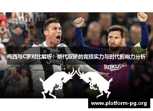 梅西与C罗对比解析：绝代双骄的竞技实力与时代影响力分析