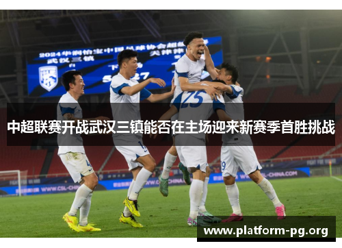 中超联赛开战武汉三镇能否在主场迎来新赛季首胜挑战
