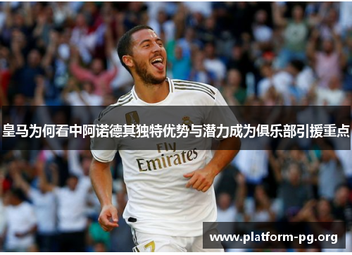 皇马为何看中阿诺德其独特优势与潜力成为俱乐部引援重点