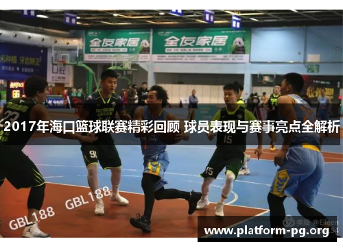 2017年海口篮球联赛精彩回顾 球员表现与赛事亮点全解析