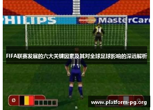 FIFA联赛发展的六大关键因素及其对全球足球影响的深远解析