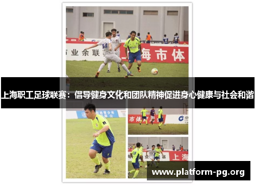 上海职工足球联赛：倡导健身文化和团队精神促进身心健康与社会和谐
