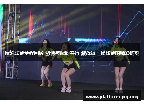 俄超联赛全程回顾 激情与瞬间并行 激战每一场比赛的精彩时刻