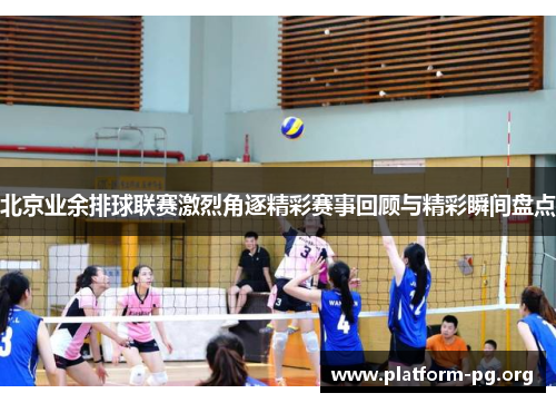 北京业余排球联赛激烈角逐精彩赛事回顾与精彩瞬间盘点