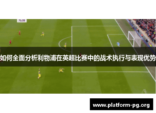 如何全面分析利物浦在英超比赛中的战术执行与表现优势
