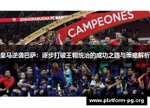 皇马逆袭巴萨：逐步打破王朝统治的成功之路与策略解析