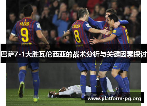 巴萨7-1大胜瓦伦西亚的战术分析与关键因素探讨