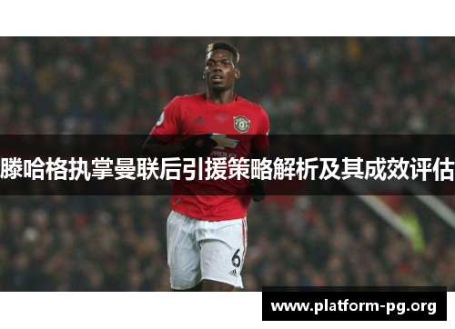 滕哈格执掌曼联后引援策略解析及其成效评估