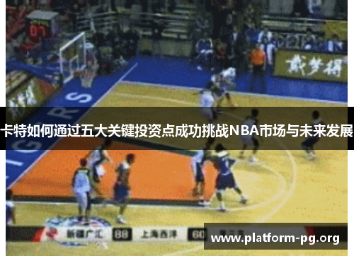 卡特如何通过五大关键投资点成功挑战NBA市场与未来发展