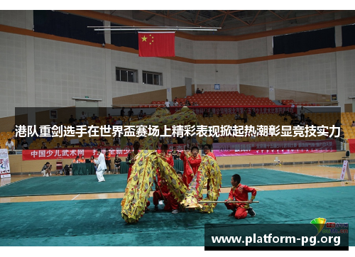 港队重剑选手在世界盃赛场上精彩表现掀起热潮彰显竞技实力