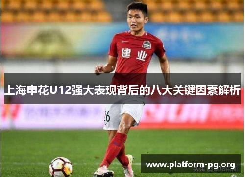 上海申花U12强大表现背后的八大关键因素解析