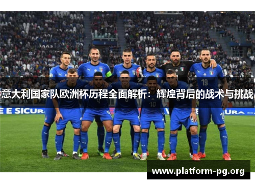 意大利国家队欧洲杯历程全面解析：辉煌背后的战术与挑战