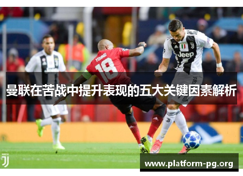曼联在苦战中提升表现的五大关键因素解析