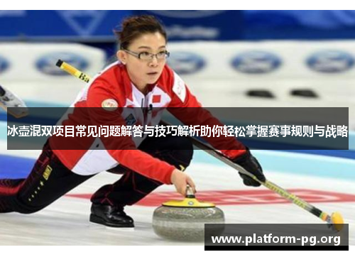 冰壶混双项目常见问题解答与技巧解析助你轻松掌握赛事规则与战略