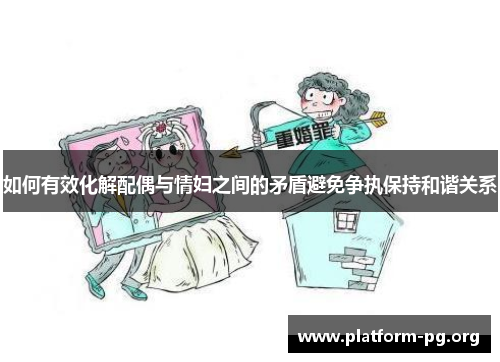 如何有效化解配偶与情妇之间的矛盾避免争执保持和谐关系
