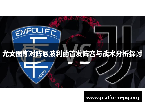 尤文图斯对阵恩波利的首发阵容与战术分析探讨