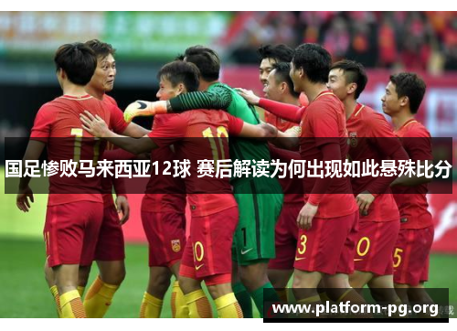 国足惨败马来西亚12球 赛后解读为何出现如此悬殊比分
