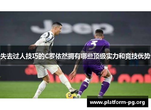 失去过人技巧的C罗依然拥有哪些顶级实力和竞技优势