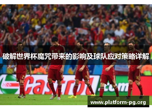 破解世界杯魔咒带来的影响及球队应对策略详解 破解世界杯魔咒带来的影响及球队应对策略详解