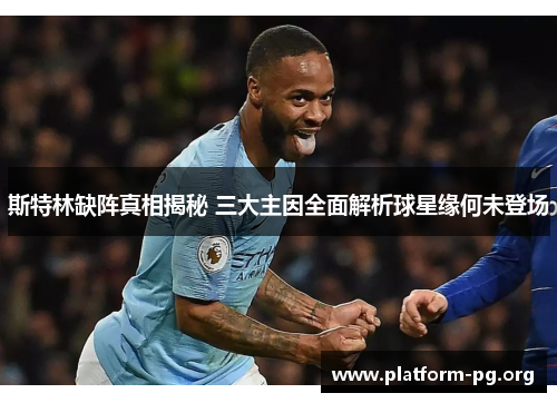 斯特林缺阵真相揭秘 三大主因全面解析球星缘何未登场 斯特林缺阵真相揭秘 三大主因全面解析球星缘何未登场