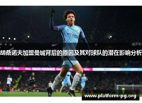 胡桑诺夫加盟曼城背后的原因及其对球队的潜在影响分析