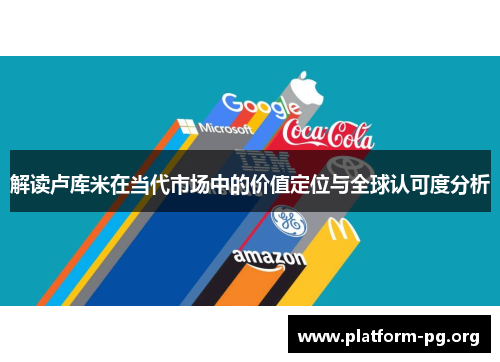 解读卢库米在当代市场中的价值定位与全球认可度分析