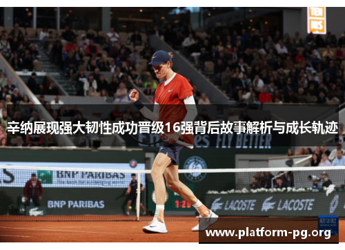 辛纳展现强大韧性成功晋级16强背后故事解析与成长轨迹 辛纳展现强大韧性成功晋级16强背后故事解析与成长轨迹