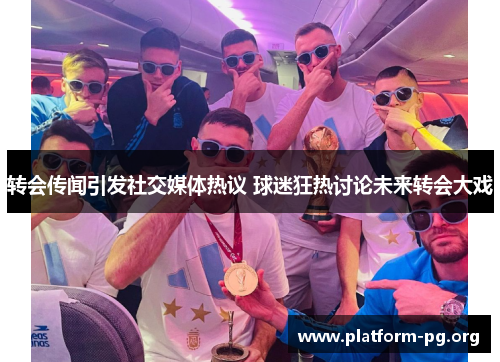 转会传闻引发社交媒体热议 球迷狂热讨论未来转会大戏 转会传闻引发社交媒体热议 球迷狂热讨论未来转会大戏
