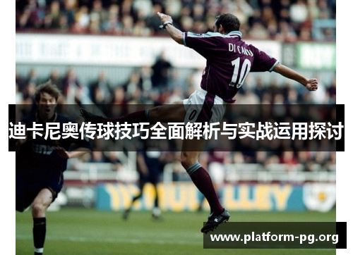 迪卡尼奥传球技巧全面解析与实战运用探讨