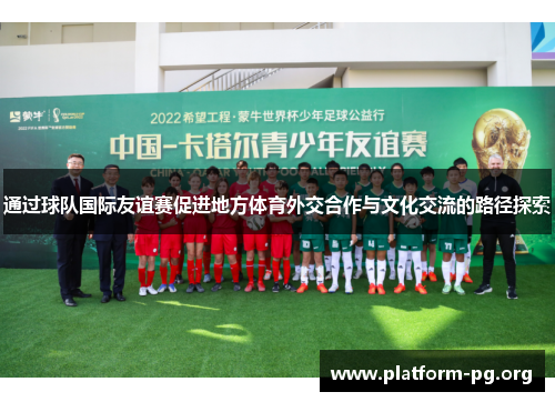 通过球队国际友谊赛促进地方体育外交合作与文化交流的路径探索 通过球队国际友谊赛促进地方体育外交合作与文化交流的路径探索