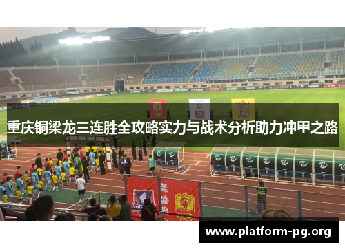 重庆铜梁龙三连胜全攻略实力与战术分析助力冲甲之路