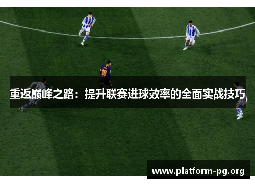 重返巅峰之路:提升联赛进球效率的全面实战技巧 重返巅峰之路:提升联赛进球效率的全面实战技巧