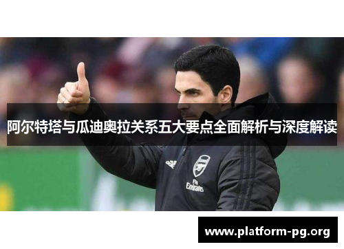 阿尔特塔与瓜迪奥拉关系五大要点全面解析与深度解读