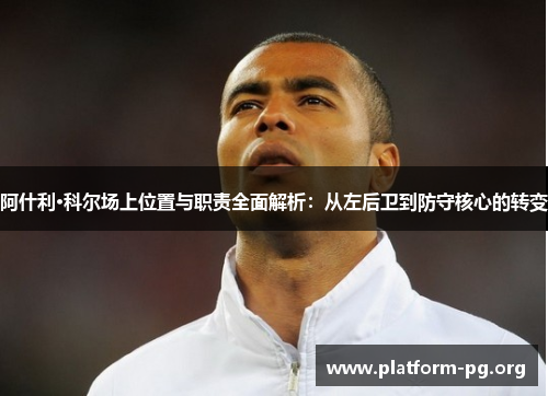 阿什利·科尔场上位置与职责全面解析:从左后卫到防守核心的转变 阿什利·科尔场上位置与职责全面解析:从左后卫到防守核心的转变