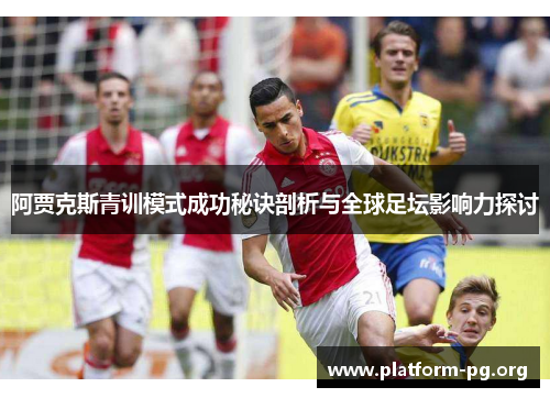 阿贾克斯青训模式成功秘诀剖析与全球足坛影响力探讨