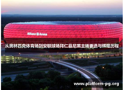 从奥林匹克体育场到安联球场拜仁慕尼黑主场更迭与辉煌历程 从奥林匹克体育场到安联球场拜仁慕尼黑主场更迭与辉煌历程