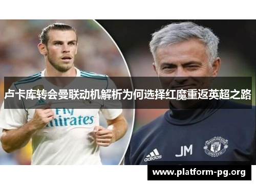 卢卡库转会曼联动机解析为何选择红魔重返英超之路