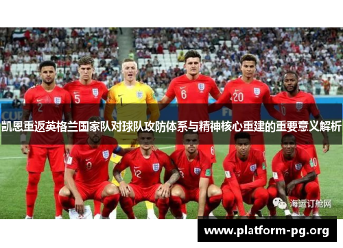 凯恩重返英格兰国家队对球队攻防体系与精神核心重建的重要意义解析