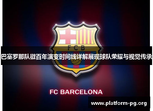 巴塞罗那队徽百年演变时间线详解展现球队荣耀与视觉传承 巴塞罗那队徽百年演变时间线详解展现球队荣耀与视觉传承
