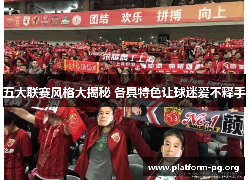 五大联赛风格大揭秘 各具特色让球迷爱不释手