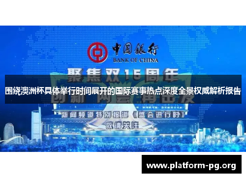 围绕澳洲杯具体举行时间展开的国际赛事热点深度全景权威解析报告