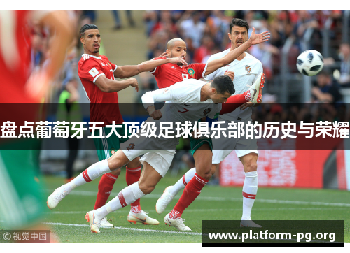 盘点葡萄牙五大顶级足球俱乐部的历史与荣耀 盘点葡萄牙五大顶级足球俱乐部的历史与荣耀