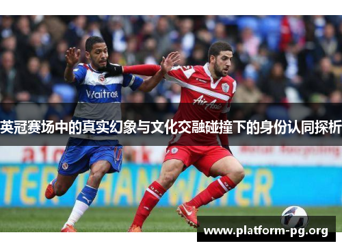 英冠赛场中的真实幻象与文化交融碰撞下的身份认同探析
