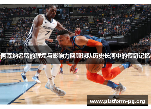 阿森纳名宿的辉煌与影响力回顾球队历史长河中的传奇记忆 阿森纳名宿的辉煌与影响力回顾球队历史长河中的传奇记忆