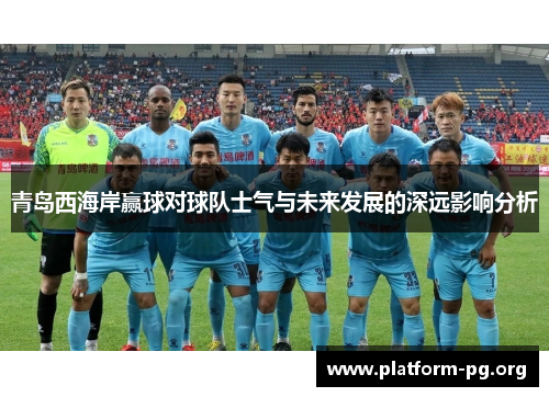 青岛西海岸赢球对球队士气与未来发展的深远影响分析