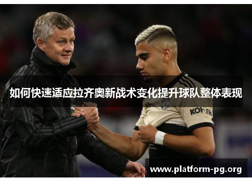 如何快速适应拉齐奥新战术变化提升球队整体表现 如何快速适应拉齐奥新战术变化提升球队整体表现