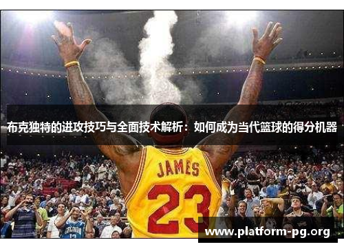布克独特的进攻技巧与全面技术解析：如何成为当代篮球的得分机器